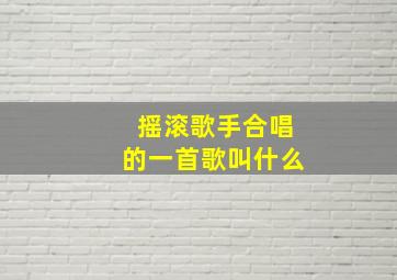 摇滚歌手合唱的一首歌叫什么