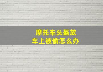 摩托车头盔放车上被偷怎么办