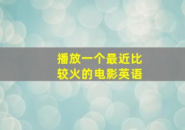 播放一个最近比较火的电影英语