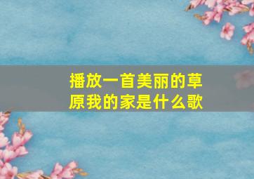 播放一首美丽的草原我的家是什么歌