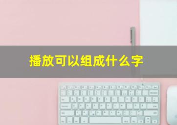 播放可以组成什么字