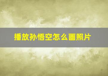 播放孙悟空怎么画照片