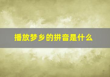 播放梦乡的拼音是什么