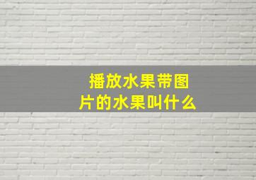 播放水果带图片的水果叫什么