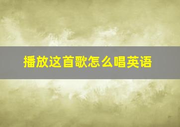 播放这首歌怎么唱英语