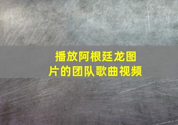 播放阿根廷龙图片的团队歌曲视频