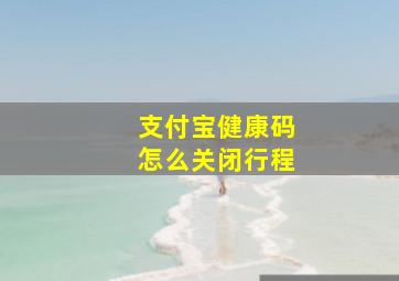 支付宝健康码怎么关闭行程