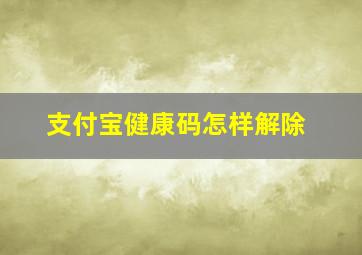 支付宝健康码怎样解除