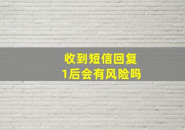 收到短信回复1后会有风险吗