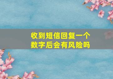 收到短信回复一个数字后会有风险吗