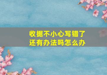 收据不小心写错了还有办法吗怎么办