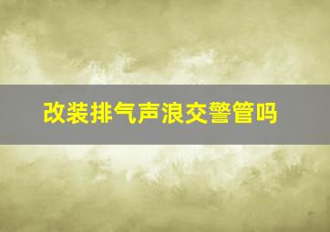 改装排气声浪交警管吗