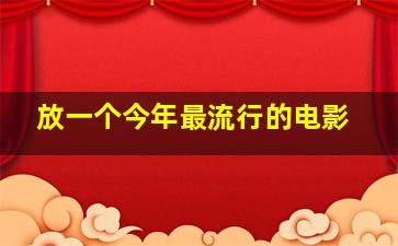 放一个今年最流行的电影