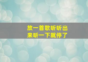 放一首歌听听出来听一下就停了