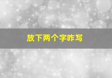 放下两个字咋写