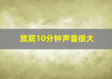 放屁10分钟声音很大