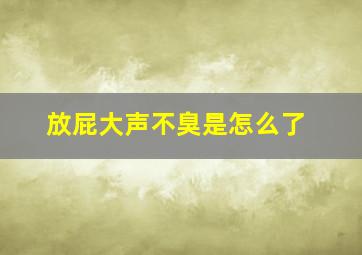 放屁大声不臭是怎么了