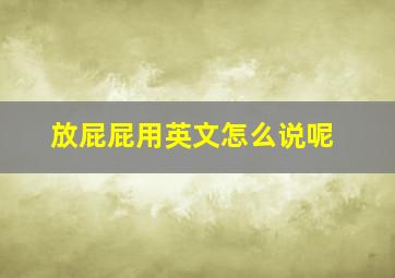 放屁屁用英文怎么说呢