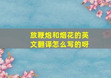 放鞭炮和烟花的英文翻译怎么写的呀