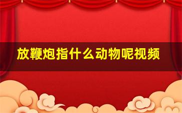 放鞭炮指什么动物呢视频