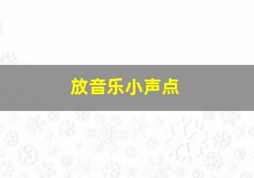 放音乐小声点