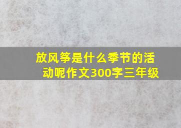 放风筝是什么季节的活动呢作文300字三年级