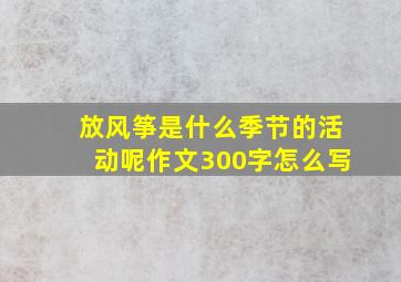 放风筝是什么季节的活动呢作文300字怎么写