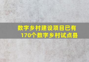 数字乡村建设项目已有170个数字乡村试点县