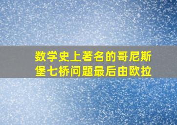 数学史上著名的哥尼斯堡七桥问题最后由欧拉