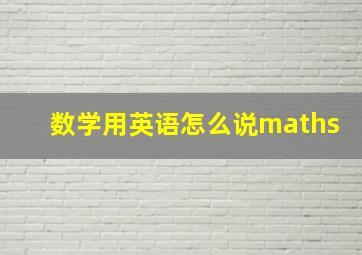 数学用英语怎么说maths