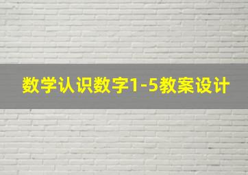 数学认识数字1-5教案设计