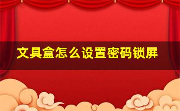 文具盒怎么设置密码锁屏