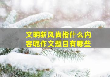 文明新风尚指什么内容呢作文题目有哪些