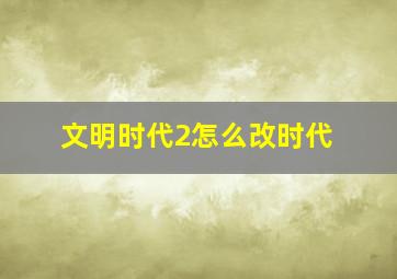 文明时代2怎么改时代