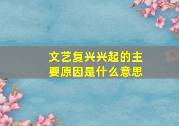 文艺复兴兴起的主要原因是什么意思