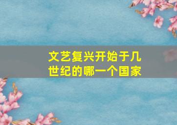 文艺复兴开始于几世纪的哪一个国家