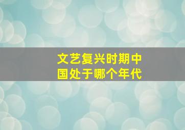 文艺复兴时期中国处于哪个年代