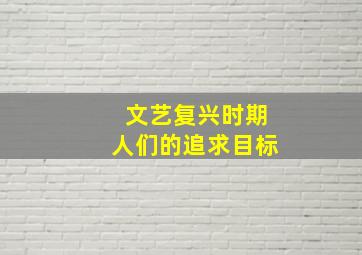 文艺复兴时期人们的追求目标