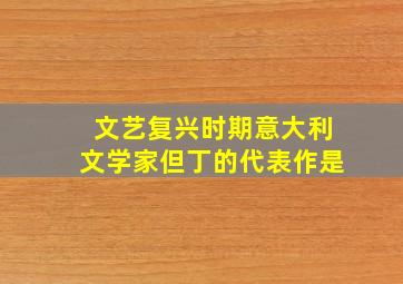 文艺复兴时期意大利文学家但丁的代表作是