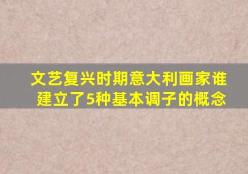 文艺复兴时期意大利画家谁建立了5种基本调子的概念