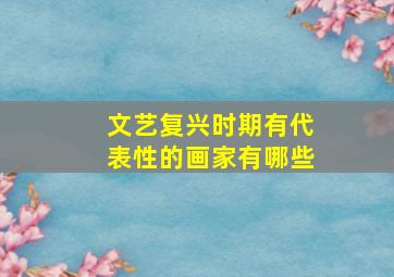 文艺复兴时期有代表性的画家有哪些