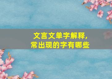 文言文单字解释,常出现的字有哪些