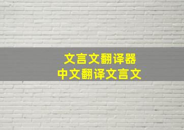 文言文翻译器中文翻译文言文