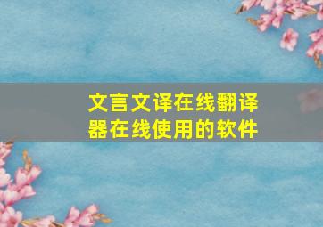 文言文译在线翻译器在线使用的软件