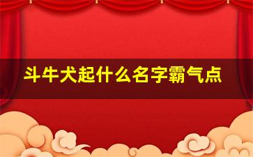 斗牛犬起什么名字霸气点