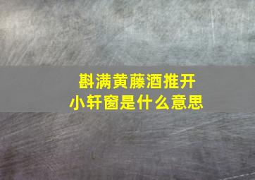 斟满黄藤酒推开小轩窗是什么意思