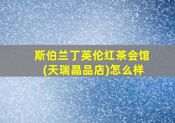 斯伯兰丁英伦红茶会馆(天瑞晶品店)怎么样