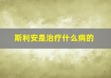 斯利安是治疗什么病的