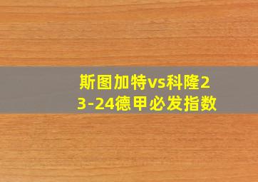 斯图加特vs科隆23-24德甲必发指数