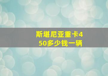 斯堪尼亚重卡450多少钱一辆